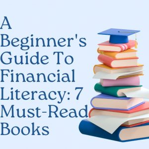 A Beginner's Guide To Financial Literacy: 7 Must-Read Books
